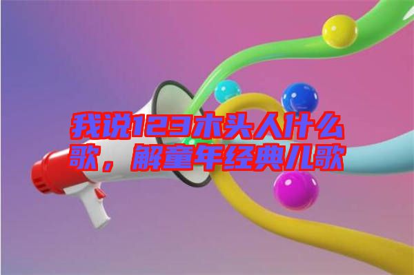 我說(shuō)123木頭人什么歌，解童年經(jīng)典兒歌