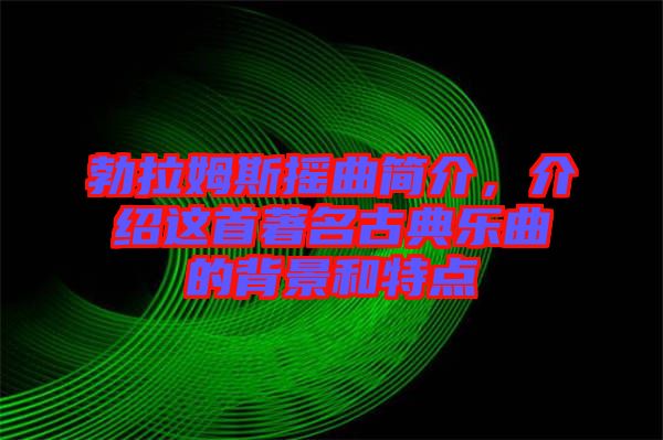 勃拉姆斯搖曲簡介，介紹這首著名古典樂曲的背景和特點