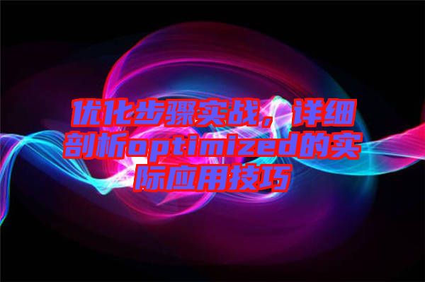 優(yōu)化步驟實(shí)戰(zhàn)，詳細(xì)剖析optimized的實(shí)際應(yīng)用技巧