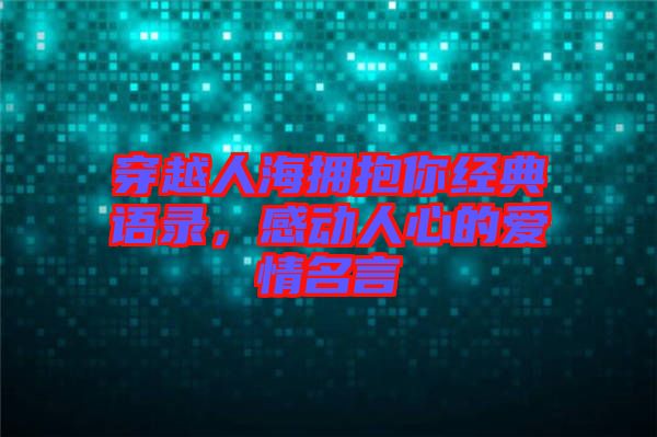 穿越人海擁抱你經(jīng)典語錄，感動人心的愛情名言