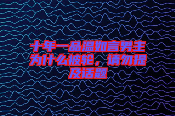十年一品溫如言男主為什么被輪，請勿提及話題