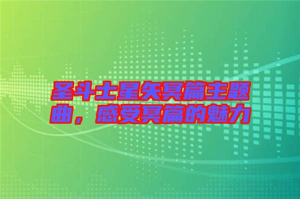 圣斗士星矢冥篇主題曲，感受冥篇的魅力