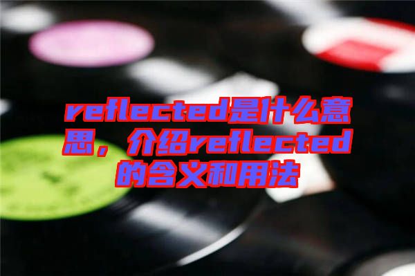 reflected是什么意思，介紹reflected的含義和用法