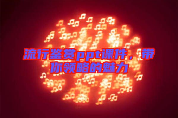 流行鑒賞ppt課件，帶你領(lǐng)略的魅力