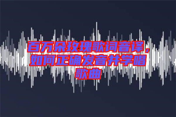 百萬朵玫瑰歌詞音譯，如何正確發(fā)音并學(xué)唱歌曲