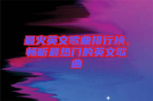 最火英文歌曲排行榜，暢聽最熱門的英文歌曲
