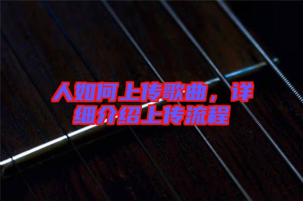 人如何上傳歌曲，詳細(xì)介紹上傳流程