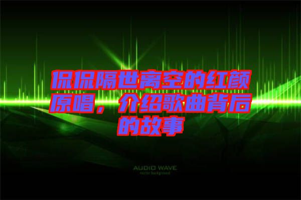 侃侃隔世離空的紅顏原唱，介紹歌曲背后的故事