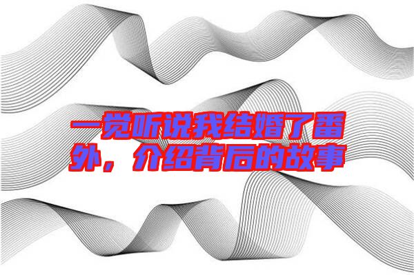 一覺聽說我結(jié)婚了番外，介紹背后的故事