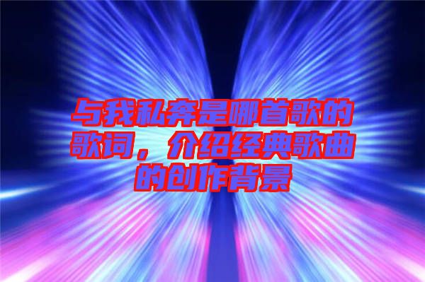與我私奔是哪首歌的歌詞，介紹經(jīng)典歌曲的創(chuàng)作背景