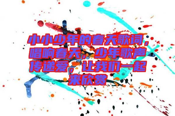 小小少年的春天歌詞，唱響春天，少年歌聲傳遞愛，讓我們一起來欣賞