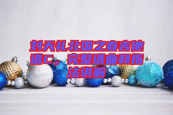 劉天禮北國(guó)之春吉他譜C，完整譜曲和指法講解