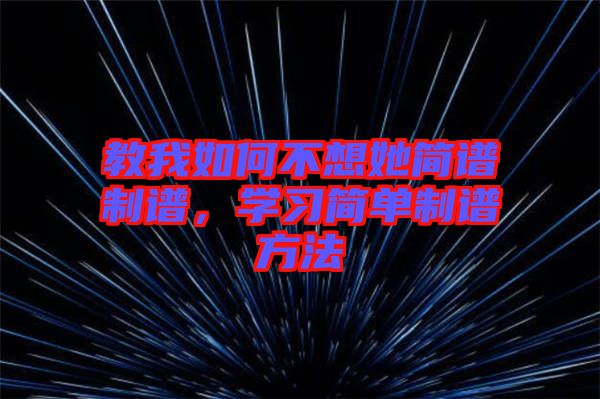 教我如何不想她簡譜制譜，學(xué)習(xí)簡單制譜方法