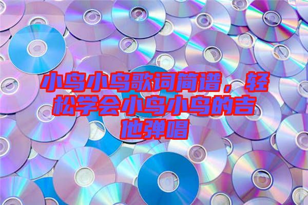 小鳥小鳥歌詞簡譜，輕松學會小鳥小鳥的吉他彈唱