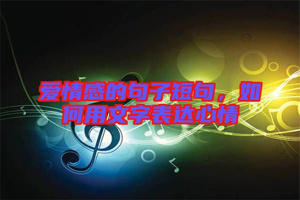 愛情感的句子短句，如何用文字表達心情