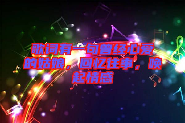 歌詞有一句曾經(jīng)心愛的姑娘，回憶往事，喚起情感