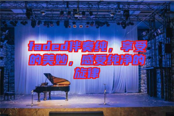 faded伴奏純，享受的美妙，感受純凈的旋律
