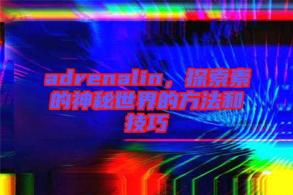 adrenalin，探索素的神秘世界的方法和技巧