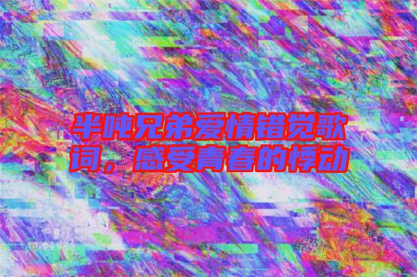 半噸兄弟愛情錯(cuò)覺歌詞，感受青春的悸動(dòng)