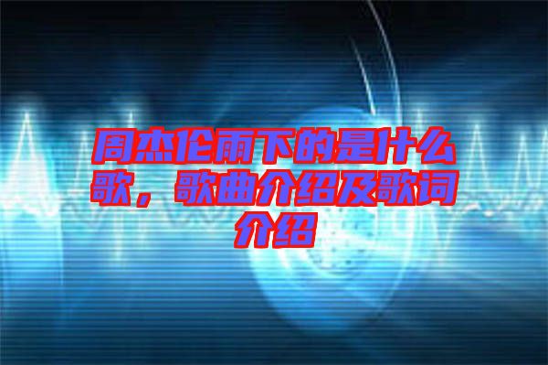 周杰倫雨下的是什么歌，歌曲介紹及歌詞介紹