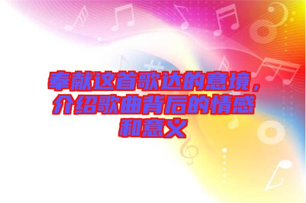 奉獻(xiàn)這首歌達(dá)的意境，介紹歌曲背后的情感和意義