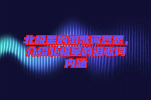北極星的淚歌詞意思，介紹北極星的淚歌詞內(nèi)涵