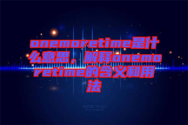 onemoretime是什么意思，解釋onemoretime的含義和用法