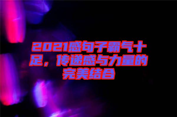 2021感句子霸氣十足，傳遞感與力量的完美結(jié)合