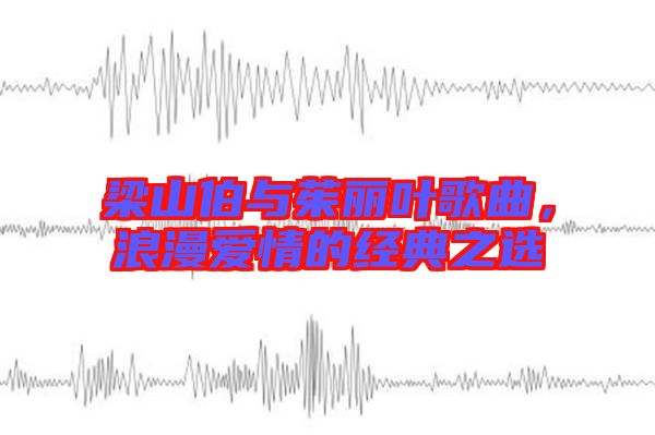 梁山伯與茱麗葉歌曲，浪漫愛(ài)情的經(jīng)典之選