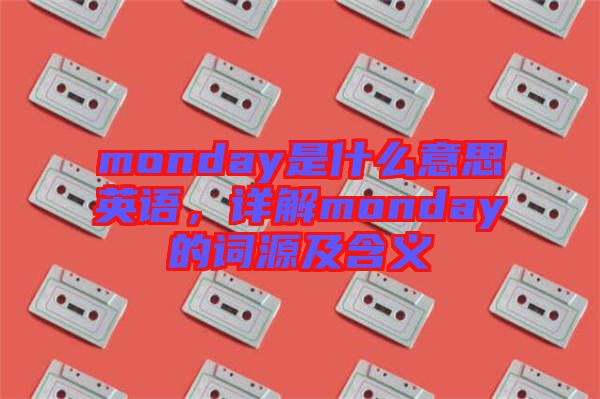 monday是什么意思英語，詳解monday的詞源及含義