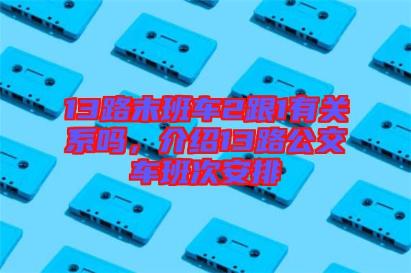 13路末班車(chē)2跟1有關(guān)系嗎，介紹13路公交車(chē)班次安排