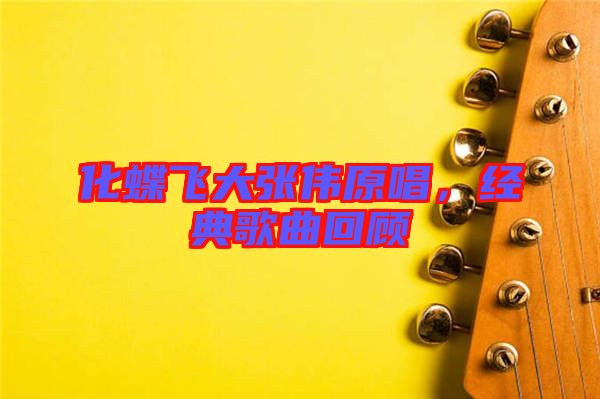 化蝶飛大張偉原唱，經(jīng)典歌曲回顧