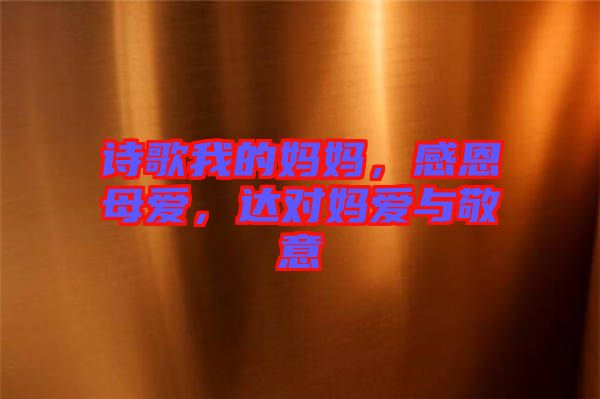 詩(shī)歌我的媽媽，感恩母愛(ài)，達(dá)對(duì)媽愛(ài)與敬意