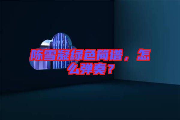 陳雪凝綠色簡譜，怎么彈奏？