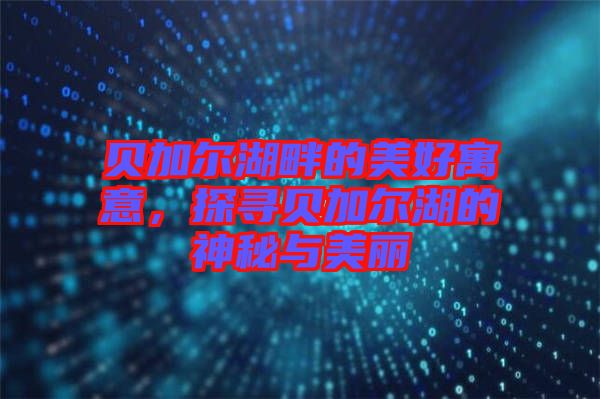 貝加爾湖畔的美好寓意，探尋貝加爾湖的神秘與美麗