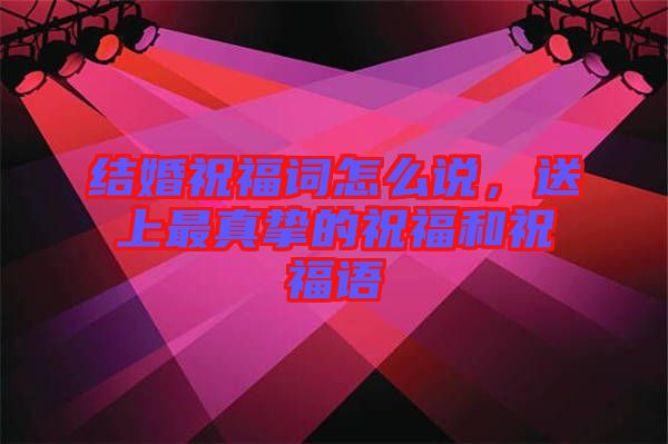 結(jié)婚祝福詞怎么說(shuō)，送上最真摯的祝福和祝福語(yǔ)