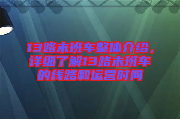 13路末班車整體介紹，詳細(xì)了解13路末班車的線路和運(yùn)營時(shí)間