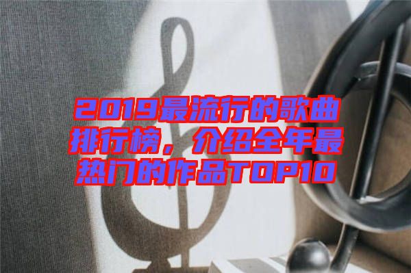 2019最流行的歌曲排行榜，介紹全年最熱門的作品TOP10