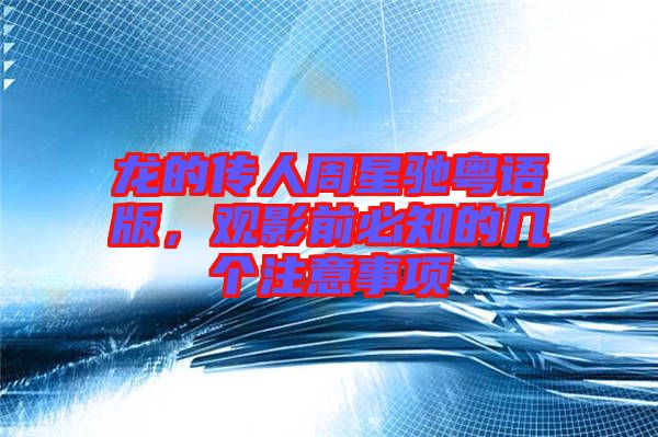 龍的傳人周星馳粵語版，觀影前必知的幾個(gè)注意事項(xiàng)
