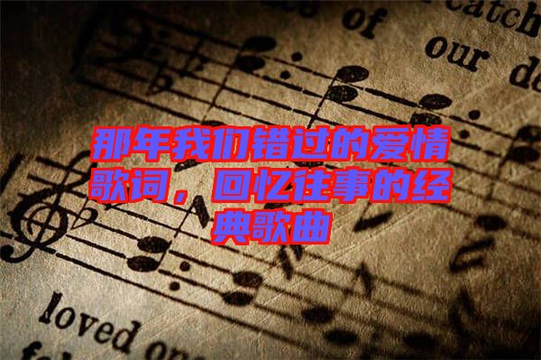 那年我們錯過的愛情歌詞，回憶往事的經(jīng)典歌曲