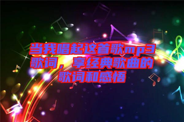 當(dāng)我唱起這首歌mp3歌詞，享經(jīng)典歌曲的歌詞和感悟