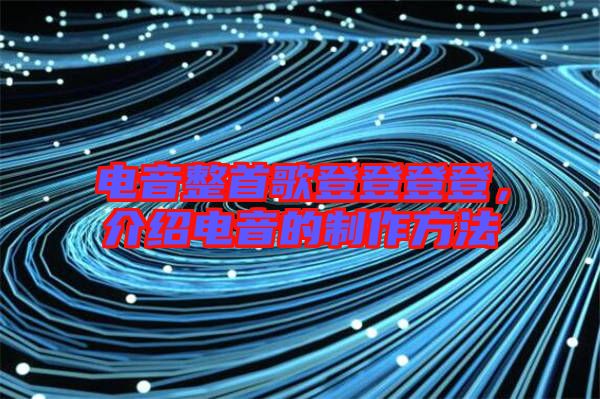 電音整首歌登登登登，介紹電音的制作方法