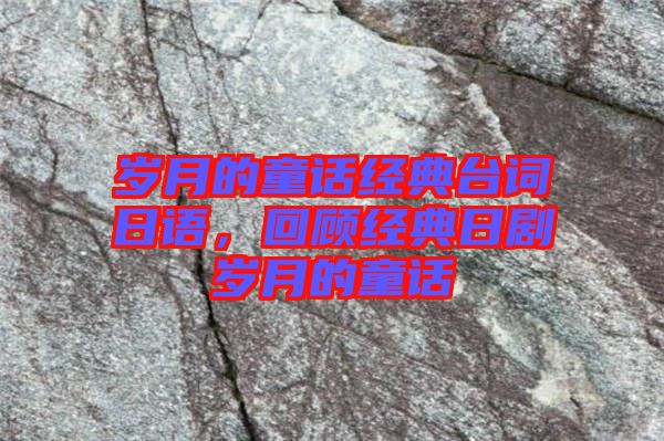 歲月的童話經(jīng)典臺(tái)詞日語(yǔ)，回顧經(jīng)典日劇歲月的童話