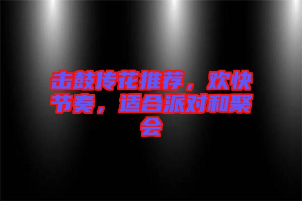 擊鼓傳花推薦，歡快節(jié)奏，適合派對和聚會
