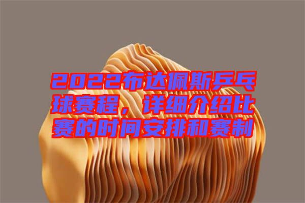 2022布達(dá)佩斯乒乓球賽程，詳細(xì)介紹比賽的時間安排和賽制