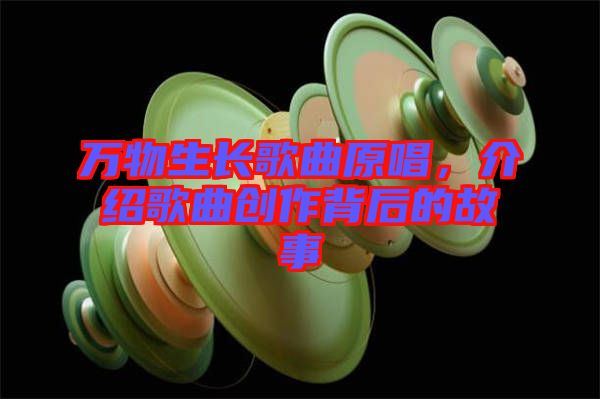 萬物生長歌曲原唱，介紹歌曲創(chuàng)作背后的故事