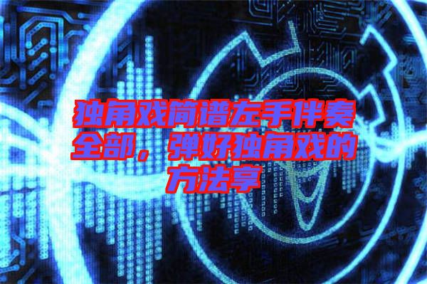 獨(dú)角戲簡譜左手伴奏全部，彈好獨(dú)角戲的方法享