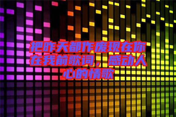 把昨天都作廢現(xiàn)在你在我前歌詞，感動人心的情歌