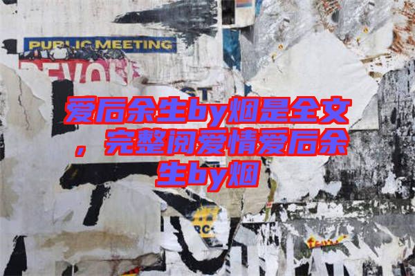 愛后余生by煙是全文，完整閱愛情愛后余生by煙