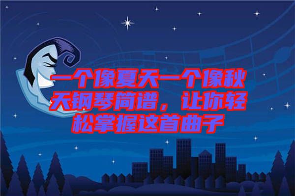 一個(gè)像夏天一個(gè)像秋天鋼琴簡(jiǎn)譜，讓你輕松掌握這首曲子